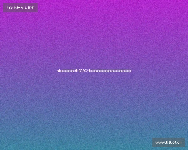 nba赛事回放免费观看(NBA2024赛季巅峰对决凯尔特人加冕总冠军勒布朗历史时刻闪耀全场)